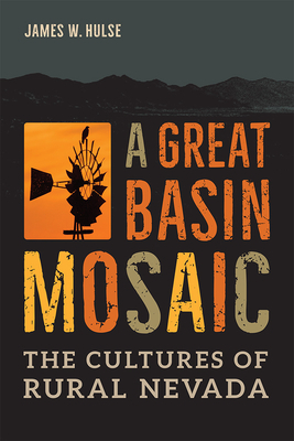 A Great Basin Mosaic: The Cultures of Rural Nevada by James W. Hulse