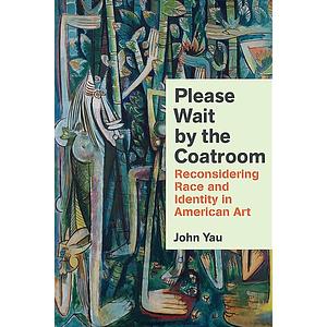 Please Wait by the Coatroom: Reconsidering Race and Identity in American Art by John Yau