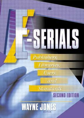 E-Serials: Publishers, Libraries, Users, and Standards, Second Edition by Wayne Jones, Jim Cole