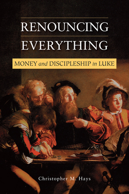 Renouncing Everything: Money and Discipleship in Luke by Christopher M. Hays