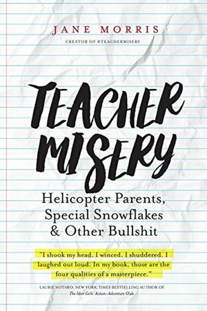 Teacher Misery: Helicopter Parents, Special Snowflakes and Other Bullshit by Jane Morris