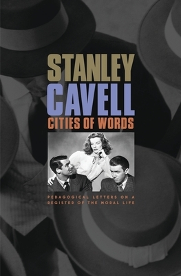Cities of Words: Pedagogical Letters on a Register of the Moral Life by Stanley Cavell