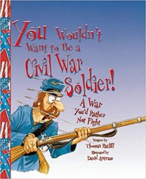 You Wouldn't Want to Be a Civil War Soldier!: A War You'd Rather Not Fight by Thomas Ratliff, David Salariya