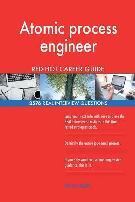 Atomic process engineer RED-HOT Career Guide; 2576 REAL Interview Questions by Red-Hot Careers