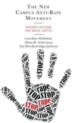 The New Campus Anti-Rape Movement: Internet Activism and Social Justice by Ian Breckenridge-Jackson, Caroline Heldman, Alissa R. Ackerman