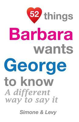 52 Things Barbara Wants George To Know: A Different Way To Say It by Levy, J. L. Leyva, Simone