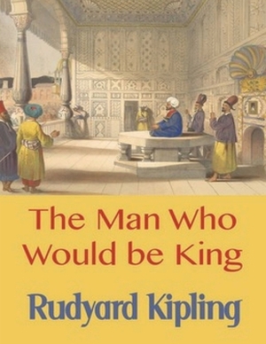 The Man Who Would be King (Annotated) by Rudyard Kipling