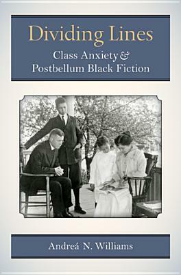 Dividing Lines: Class Anxiety and Postbellum Black Fiction by Andreá N. Williams