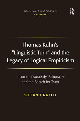 Thomas Kuhn's 'linguistic Turn' and the Legacy of Logical Empiricism: Incommensurability, Rationality and the Search for Truth by Stefano Gattei