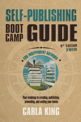 Self-Publishing Boot Camp Guide for Independent Authors, 4th Edition: Your roadmap to creating, publishing, selling, and marketing your books by Carla King