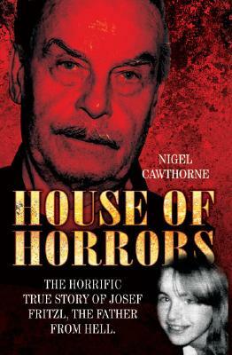 House of Horrors: The Horrific True Story of Josef Fritzl, the Father from Hell. by Nigel Cawthorne