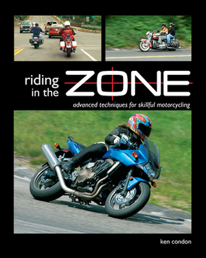 Riding in the Zone: Advanced Techniques for Skillful Motorcycling by Ken Condon