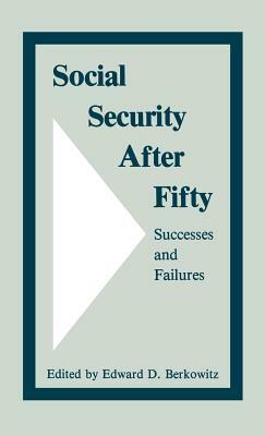 Social Security After Fifty: Successes and Failures by Edward D. Berkowitz