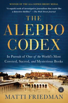 The Aleppo Codex: In Pursuit of One of the World's Most Coveted, Sacred, and Mysterious Books by Matti Friedman