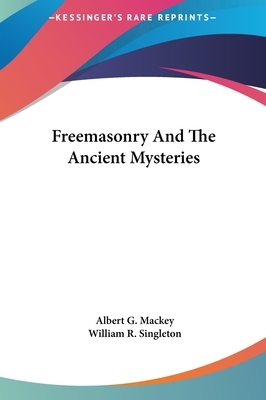 Freemasonry and the Ancient Mysteries by Albert Gallatin Mackey, William R. Singleton