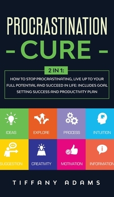 Procrastination Cure: 2 In 1: How to Stop Procrastinating, Live up to Your Full Potential and Succeed in Life: Includes Goal Setting Success by Tiffany Adams