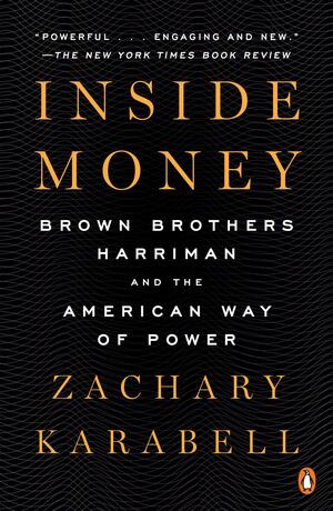 Inside Money: Brown Brothers Harriman and the American Way of Power by Zachary Karabell