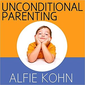 Unconditional Parenting Lib/E: Moving from Rewards and Punishments to Love and Reason by 