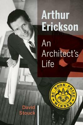 Arthur Erickson: An Architect's Life by David Stouck