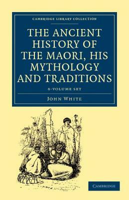 The Ancient History of the Maori, His Mythology and Traditions 6 Volume Set by John White