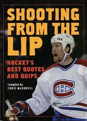 Shooting from the Lip: Hockey's Best Quotes and Quips by Chris McDonell