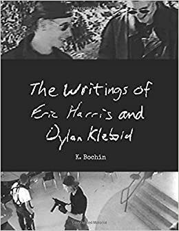 The Writings of Eric Harris and Dylan Klebold by Dylan Klebold, Eric Harris, K. Bochin