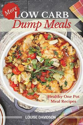 More Low Carb Dump Meals: Easy Healthy One Pot Meal Recipes by Louise Davidson