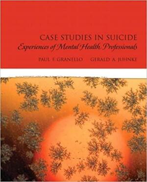 Case Studies in Suicide: Experiences of Mental Heath Professionals by Gerald A. Juhnke, Paul F. Granello