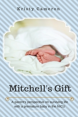 Mitchell's Gift - A parent's perspective on surviving life... with a premature baby in the NICU. by Kristy Cameron