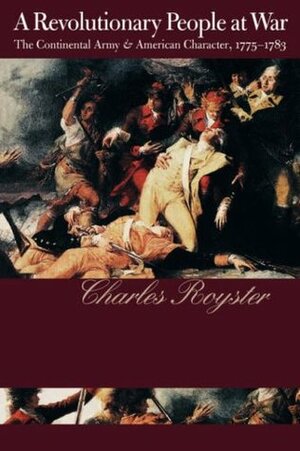 A Revolutionary People at War: The Continental Army and American Character, 1775-1783 by Charles Royster