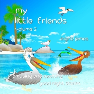 my little friends volume 2: amusing and exciting good night stories by Ingrid James