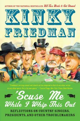 Scuse Me While I Whip This Out: Reflections on Country Singers, Presidents, and Other Troublemakers by Kinky Friedman