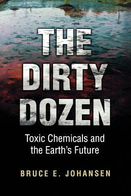 The Dirty Dozen: Toxic Chemicals and the Earth's Future by Bruce E. Johansen