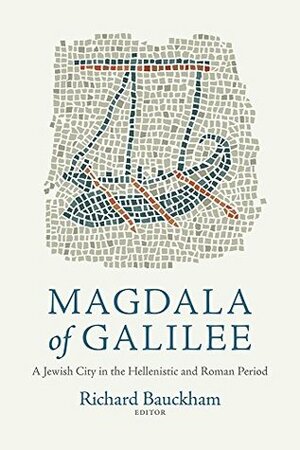 Magdala of Galilee: A Jewish City in the Hellenistic and Roman Period by Richard Bauckham
