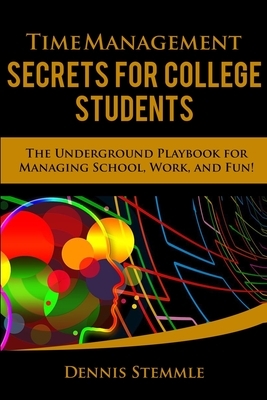 Time Management Secrets for College Students: The Underground Playbook for Managing School, Work, and Fun by Dennis Stemmle