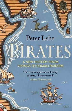 Pirates: A New History, from Vikings to Somali Raiders by Peter Lehr