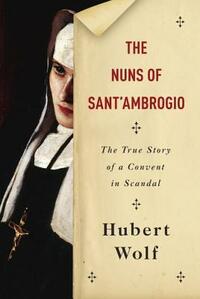 The Nuns of Sant'Ambrogio: The True Story of a Convent in Scandal by Hubert Wolf, Ruth Martin