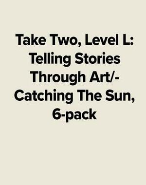 Take Two, Level L: Telling Stories Through Art/Catching the Sun, 6-Pack by McGraw Hill