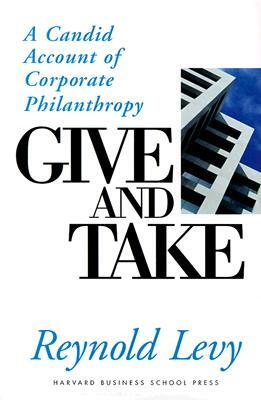 Give and Take: A Candid Account of Corporate Philanthropy by Reynold Levy