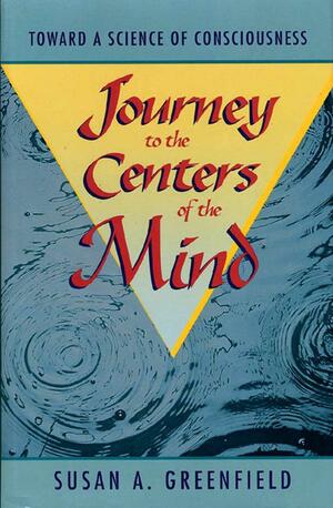 Journey to the Centers of the Mind: Toward a Science of Consciousness by Susan A. Greenfield