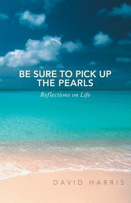 Be Sure to Pick Up the Pearls: Reflections on Life by David Harris