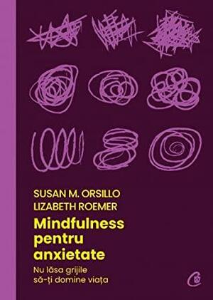 Mindfulness pentru anxietate. Nu lăsa grijile să-ți domine viața by Lizabeth Roemer, Susan M. Orsillo