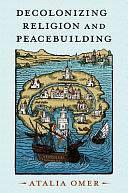 Decolonizing Religion and Peacebuilding by Atalia Omer