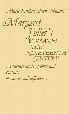 Margaret Fuller's Woman in the Nineteenth Century: A Literary Study of Form and Content, of Sources and Influence by Marie O. Urbanski