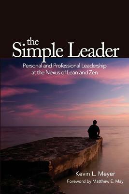 The Simple Leader: Personal and Professional Leadership at the Nexus of Lean and Zen by Kevin L. Meyer