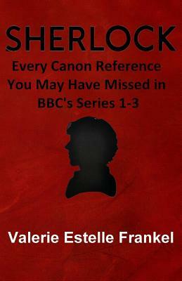 Sherlock: Every Canon Reference You May Have Missed in BBC's Series 1-3 by Valerie Estelle Frankel
