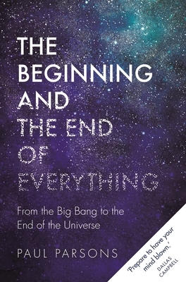 The Beginning and the End of Everything: From the Big Bang to the End of the Universe by Paul Parsons