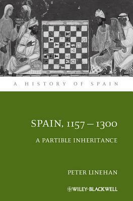 Spain, 1157-1300: A Partible Inheritance by Peter Linehan