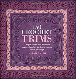 150 Crochet Trims: Designs for Beautiful Decorative Edgings, from Lacy Borders to Bobbles, Braids, and Fringes by Susan Smith, Lesley Stanfield