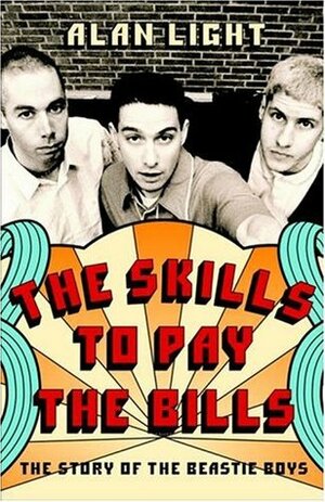 The Skills to Pay the Bills: The Story of the Beastie Boys by Alan Light